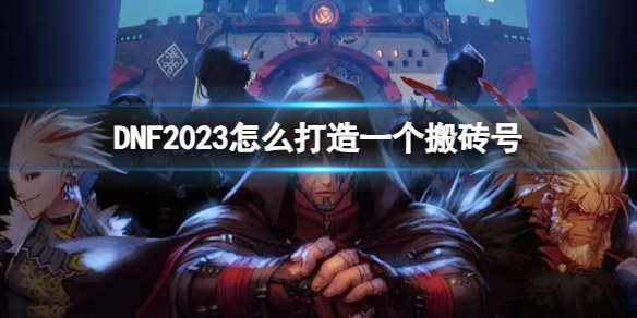 《dnf》2023打造一個搬磚號方法