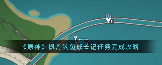 《原神》楓丹釣魚成長記任務完成攻略