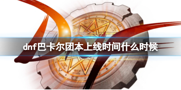 《dnf》巴卡爾團本上線時間