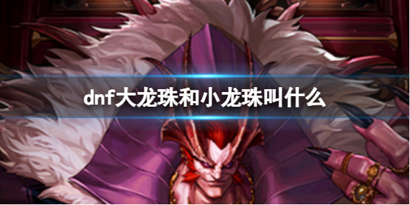《dnf》大龍珠和小龍珠名字介紹