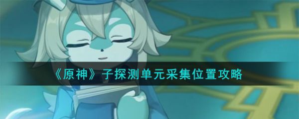 原神子探測單元采集位置攻略