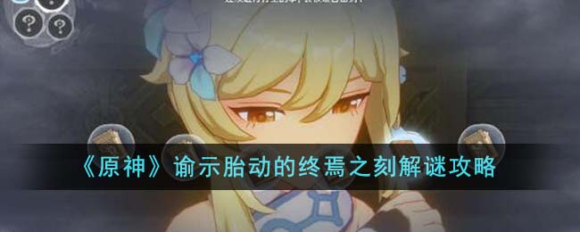 《原神》谕示胎動的終焉之刻解謎攻略