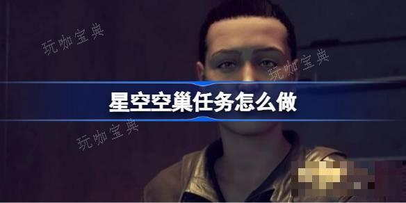 星空空巢任務怎麽做？星空空巢任務流程