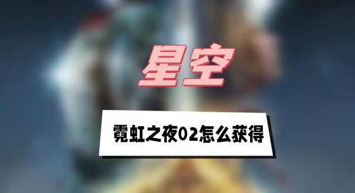 星空霓虹之夜02怎麽獲得(霓虹之夜02獲得方法介紹)