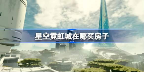 星空霓虹城在哪買房子