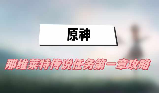 原神那維萊特傳說任務第一章攻略(第一章往日留痕圖文攻略)