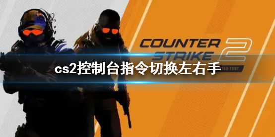 《cs2》控制台指令切換左右手介紹