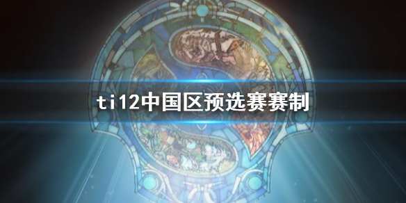 《dota2》ti12中國區預選賽賽制介紹