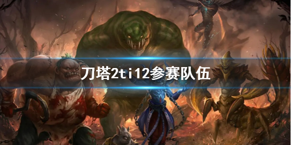 《刀塔2》ti12參賽隊伍介紹