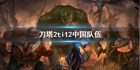 《刀塔2》ti12中國隊伍介紹