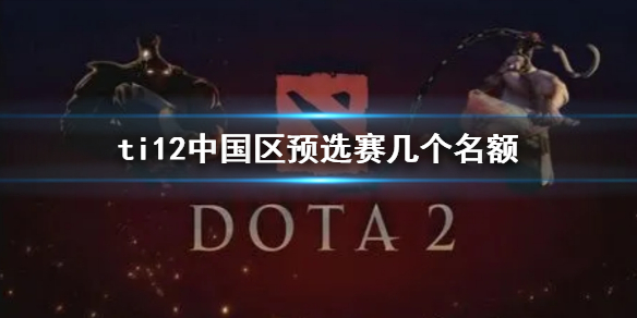 《dota2》ti12中國區預選賽名額一覽