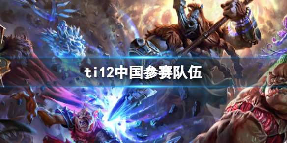 《dota2》ti12中國參賽隊伍介紹