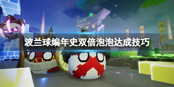 《波蘭球編年史》雙倍泡泡怎麽達成?雙倍泡泡達成技巧