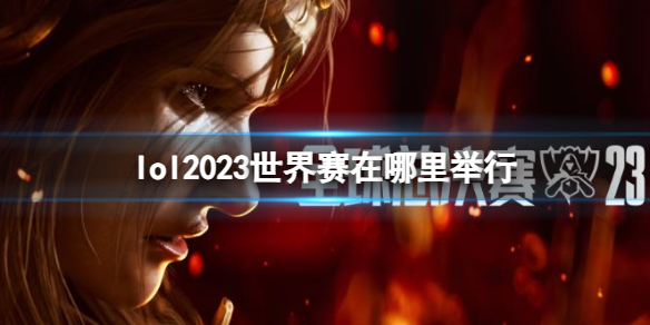 《lol》2023世界賽舉行地點