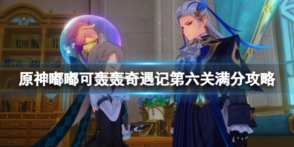 《原神》嘟嘟可轟轟奇遇記第六關滿分攻略