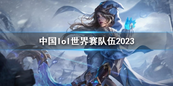 《英雄聯盟》中國lol世界賽隊伍2023一覽