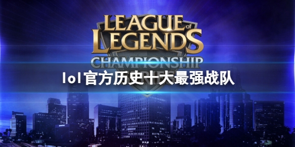 《lol》2023官方曆史十大最強戰隊排名