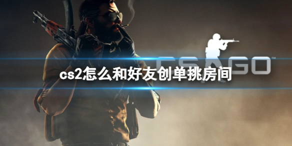 《cs2》和好友創單挑房間方法介紹