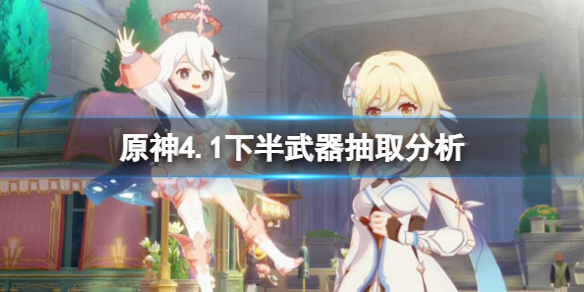 《原神》4.1下半武器值得抽嗎？4.1下半武器抽取分析