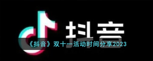 《抖音》雙十一活動時間分享2023