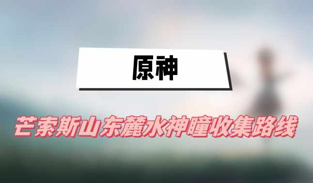 原神芒索斯山東麓水神瞳收集路線(芒索斯山東麓水神瞳收集路線一覽)