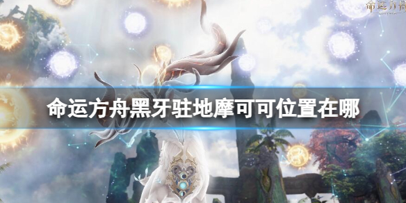 《命運方舟》黑牙駐地摩可可位置攻略