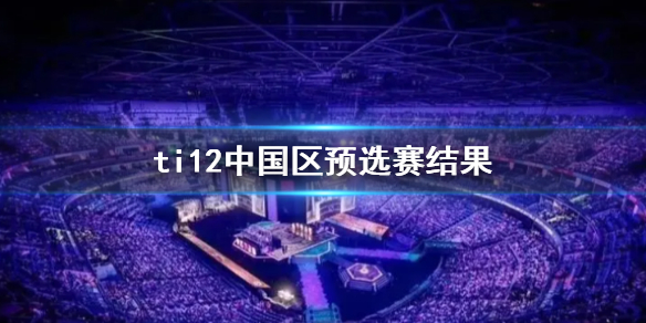 《DOTA2》ti12中國區預選賽結果介紹