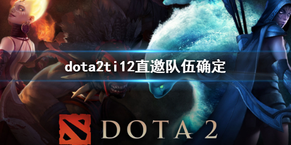 《dota2》ti12直邀隊伍確定分析
