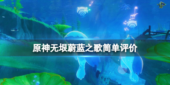 《原神》無垠蔚藍之歌怎麽樣？無垠蔚藍之歌簡單評價