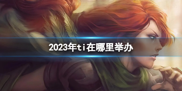 《DOTA2》2023年ti舉辦地點介紹