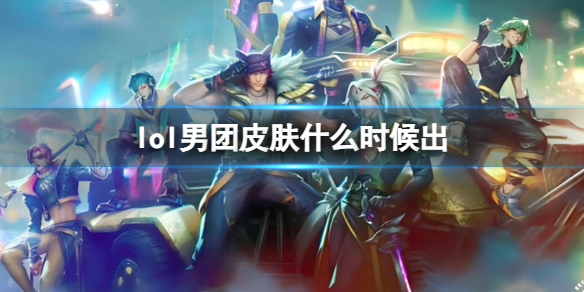 《lol》男團皮膚發布日期