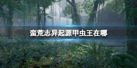 《蠻荒志異起源》甲蟲王位置介紹