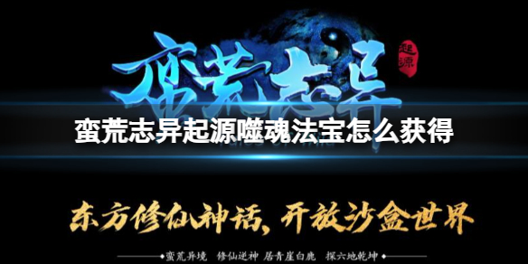 《蠻荒志異起源》噬魂法寶獲得方法介紹