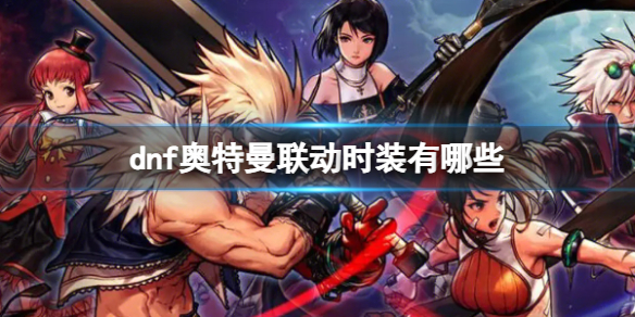 《dnf》奧特曼聯動時裝介紹
