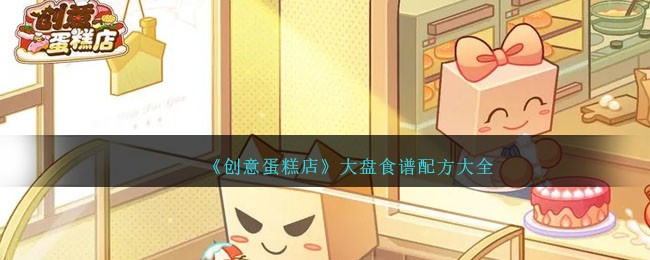 《創意蛋糕店》大盤食譜配方大全