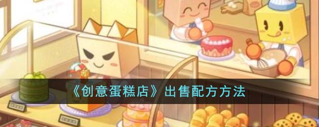 《創意蛋糕店》出售配方方法