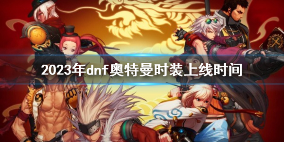 《dnf》2023年奧特曼時裝上線時間介紹