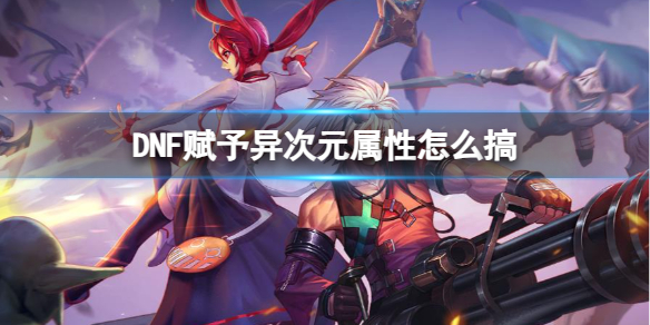 《DNF》賦予異次元屬性方法
