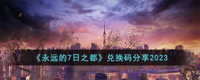 《永遠的7日之都》兌換碼分享2023