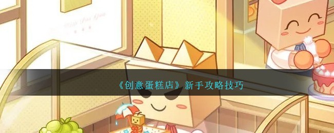 《創意蛋糕店》新手攻略技巧