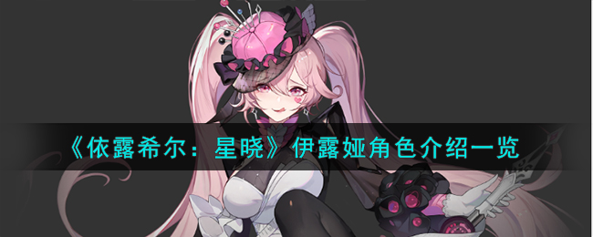 《依露希爾:星曉》伊露娅角色介紹一覽