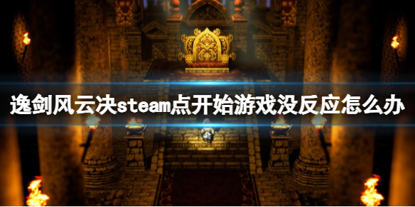 《逸劍風雲決》steam點開始遊戲沒反應怎麽辦?