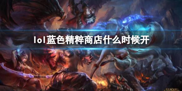 《lol》藍色精粹商店開放時間
