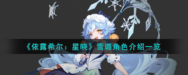 《依露希爾:星曉》雪璐角色介紹一覽