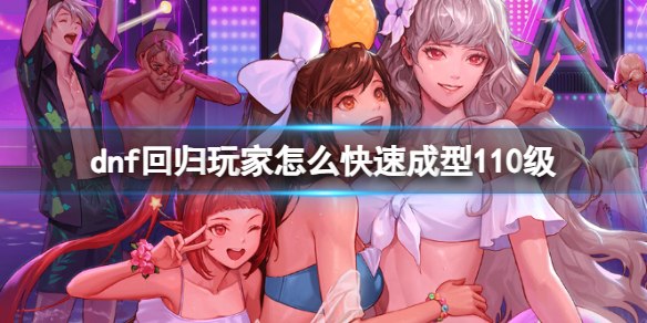 《dnf》回歸玩家快速達到110級介紹