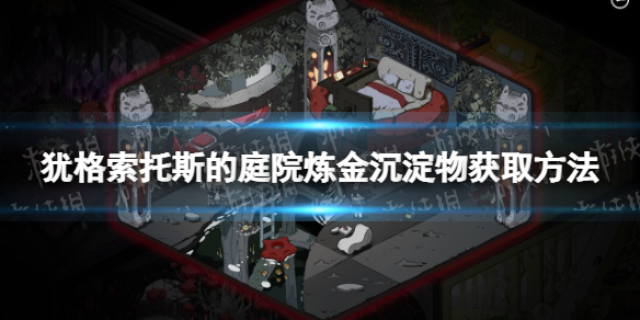《猶格索托斯的庭院》煉金沉澱物怎麽獲得?