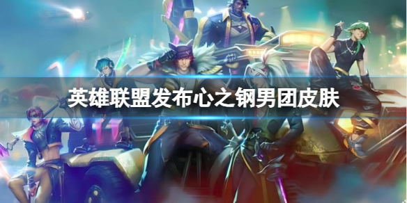 《英雄聯盟》心之鋼男團皮膚特效一覽