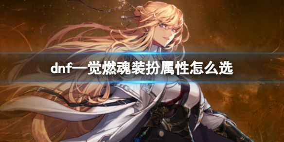 《dnf》—覺燃魂裝扮屬性選擇推薦