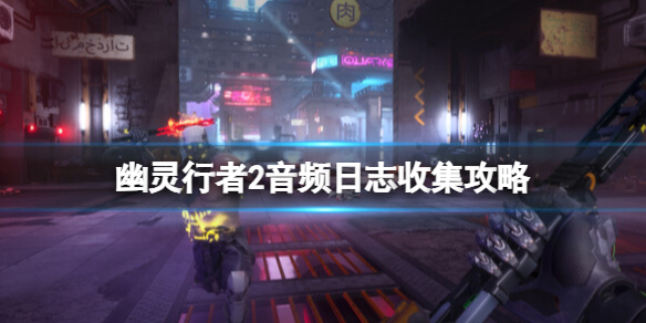 《幽靈行者2》音頻日志收集攻略 音頻日志位置在哪？