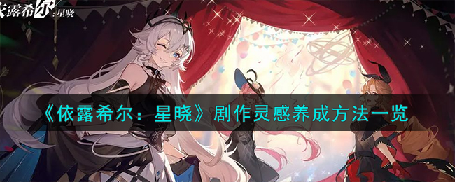 《依露希爾:星曉》劇作靈感養成方法一覽